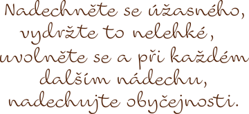 Nadechněte se úžasného, vydržte to nelehké, uvolněte se a při každém dalším nádechu, nadechujte obyčejnosti.